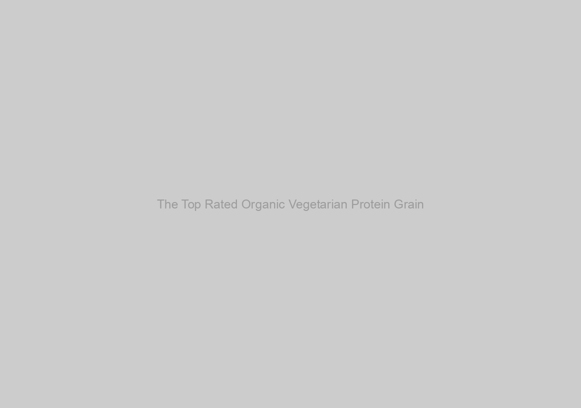 The Top Rated Organic Vegetarian Protein Grain